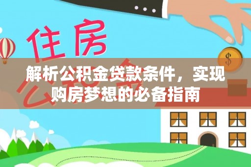宿松解析公积金贷款条件，实现购房梦想的必备指南