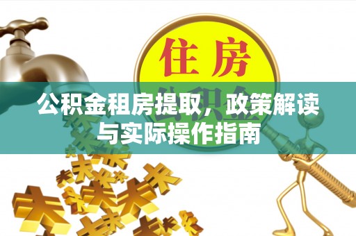 宿松公积金租房提取，政策解读与实际操作指南
