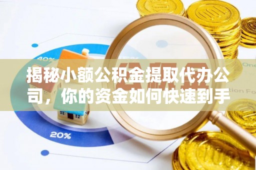 宿松揭秘小额公积金提取代办公司，你的资金如何快速到手？