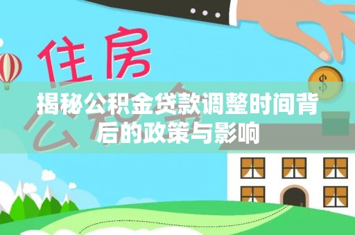 宿松揭秘公积金贷款调整时间背后的政策与影响