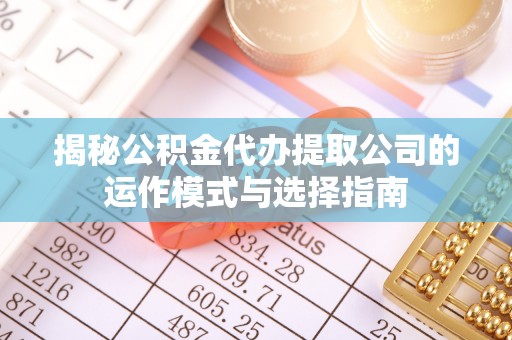 宿松揭秘公积金代办提取公司的运作模式与选择指南