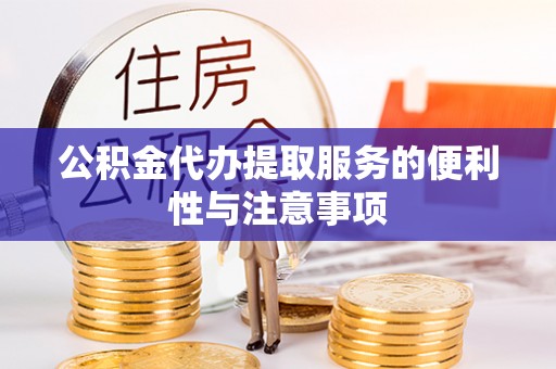 宿松公积金代办提取服务的便利性与注意事项