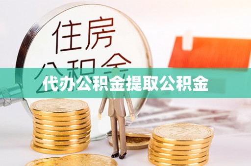宿松代办公积金提取公积金