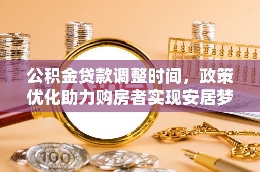 宿松公积金贷款调整时间，政策优化助力购房者实现安居梦