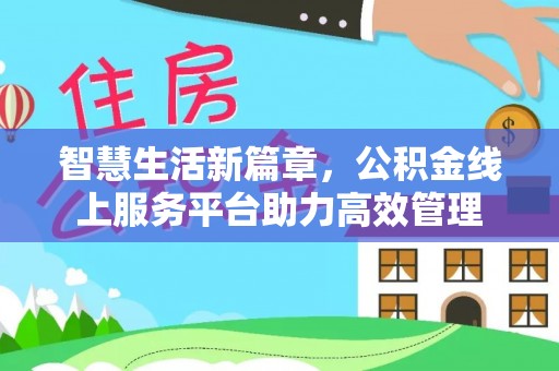 宿松智慧生活新篇章，公积金线上服务平台助力高效管理