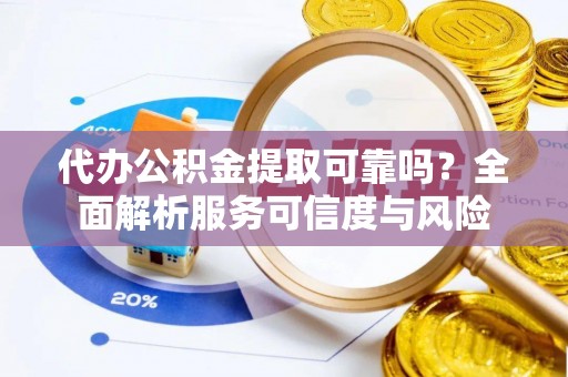 宿松代办公积金提取可靠吗？全面解析服务可信度与风险