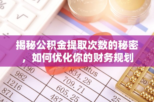 宿松揭秘公积金提取次数的秘密，如何优化你的财务规划