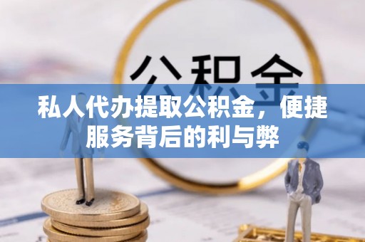 宿松私人代办提取公积金，便捷服务背后的利与弊