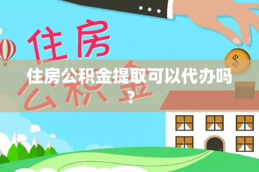 宿松住房公积金提取可以代办吗？