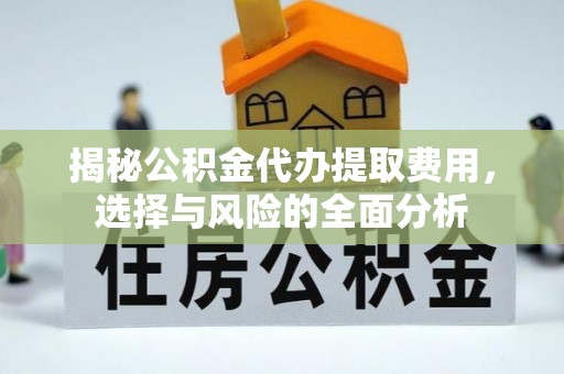 宿松揭秘公积金代办提取费用，选择与风险的全面分析