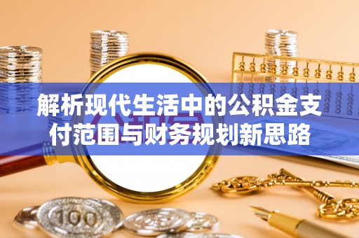 宿松解析现代生活中的公积金支付范围与财务规划新思路