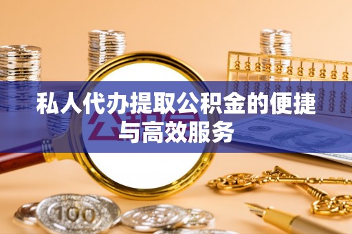 宿松私人代办提取公积金的便捷与高效服务