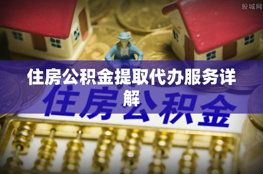 宿松住房公积金提取代办服务详解