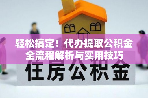 宿松轻松搞定！代办提取公积金全流程解析与实用技巧