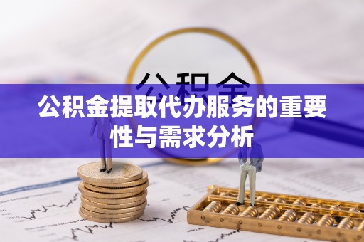 宿松公积金提取代办服务的重要性与需求分析