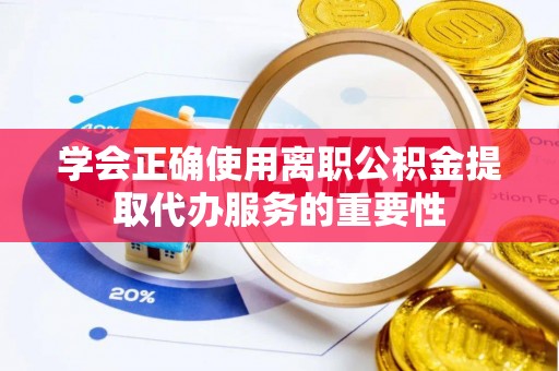 宿松学会正确使用离职公积金提取代办服务的重要性