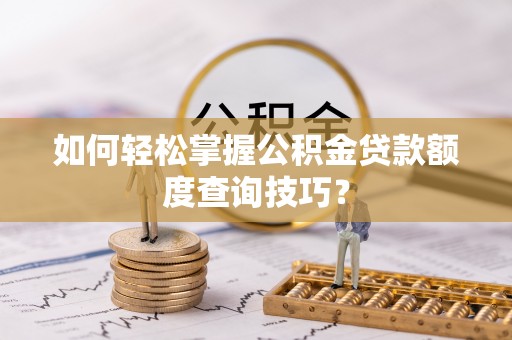宿松如何轻松掌握公积金贷款额度查询技巧？