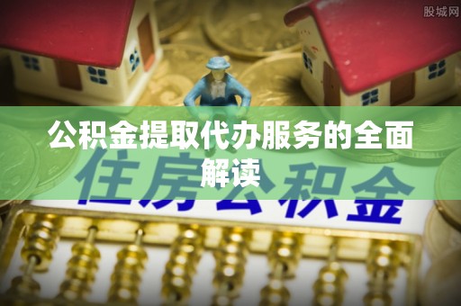 宿松公积金提取代办服务的全面解读