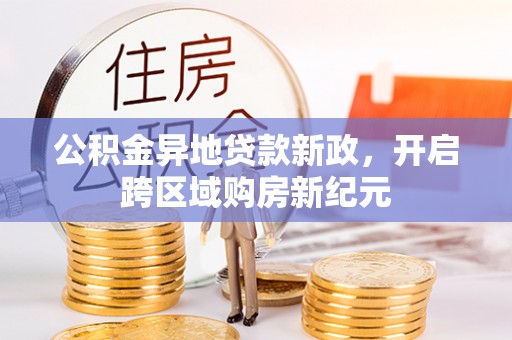 宿松公积金异地贷款新政，开启跨区域购房新纪元