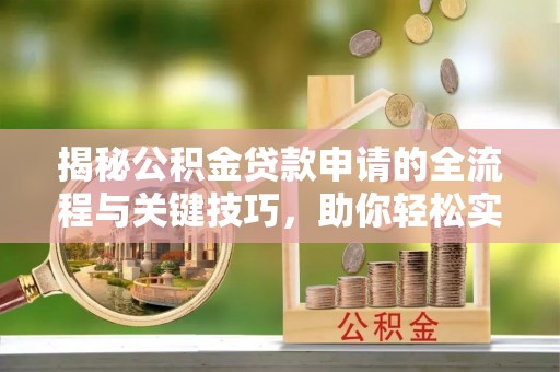 宿松揭秘公积金贷款申请的全流程与关键技巧，助你轻松实现购房梦想