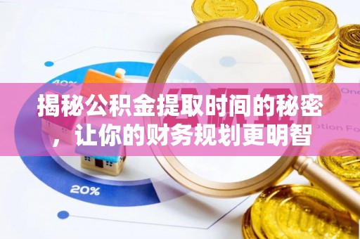宿松揭秘公积金提取时间的秘密，让你的财务规划更明智