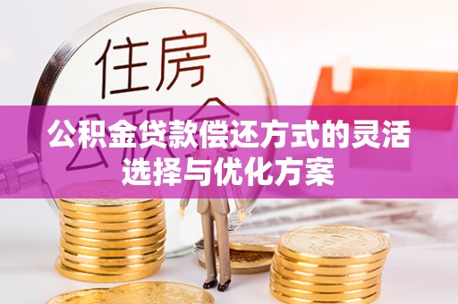宿松公积金贷款偿还方式的灵活选择与优化方案