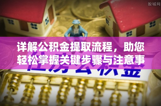 宿松详解公积金提取流程，助您轻松掌握关键步骤与注意事项