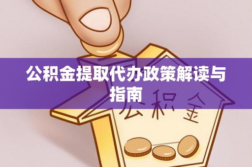 宿松公积金提取代办政策解读与指南