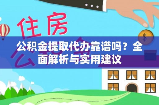 宿松公积金提取代办靠谱吗？全面解析与实用建议