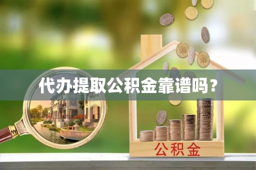 宿松代办提取公积金靠谱吗？