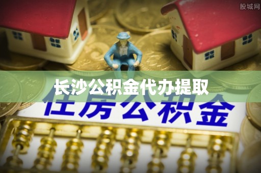宿松长沙公积金代办提取