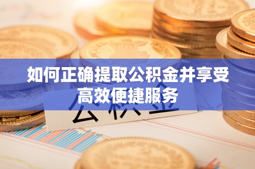 宿松如何正确提取公积金并享受高效便捷服务