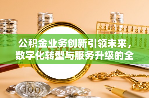 宿松公积金业务创新引领未来，数字化转型与服务升级的全新篇章