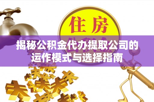 宿松揭秘公积金代办提取公司的运作模式与选择指南