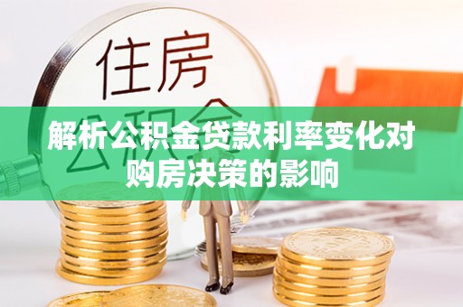 宿松解析公积金贷款利率变化对购房决策的影响