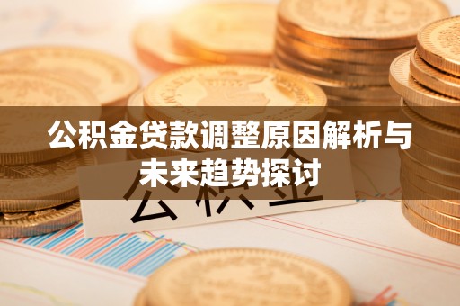 宿松公积金贷款调整原因解析与未来趋势探讨