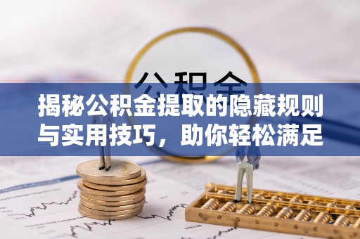 宿松揭秘公积金提取的隐藏规则与实用技巧，助你轻松满足 公积金提取条件
