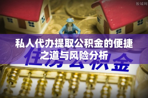 宿松私人代办提取公积金的便捷之道与风险分析