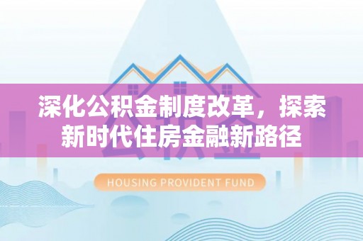 宿松深化公积金制度改革，探索新时代住房金融新路径