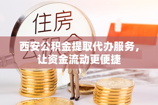 宿松西安公积金提取代办服务，让资金流动更便捷