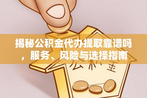 宿松揭秘公积金代办提取靠谱吗，服务、风险与选择指南