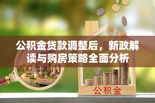 宿松公积金贷款调整后，新政解读与购房策略全面分析
