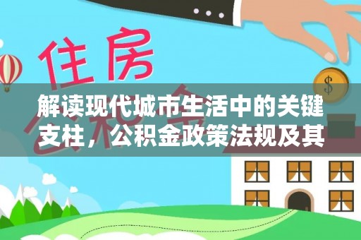 宿松解读现代城市生活中的关键支柱，公积金政策法规及其深远影响