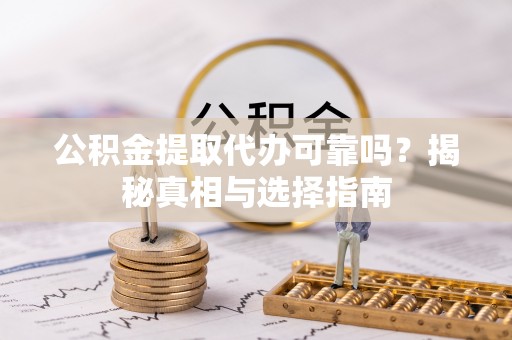 宿松公积金提取代办可靠吗？揭秘真相与选择指南