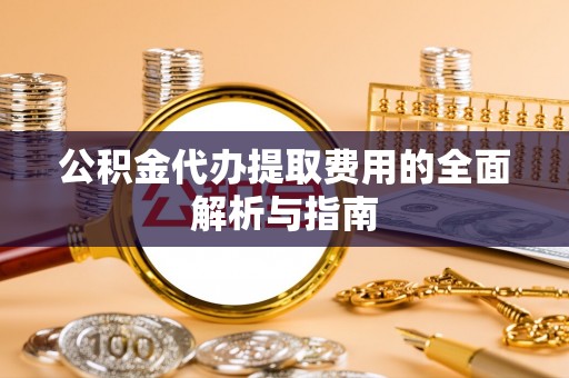 宿松公积金代办提取费用的全面解析与指南