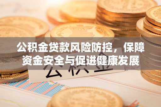 宿松公积金贷款风险防控，保障资金安全与促进健康发展