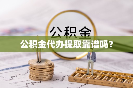 宿松公积金代办提取靠谱吗？