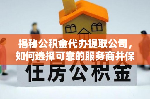 宿松揭秘公积金代办提取公司，如何选择可靠的服务商并保障个人权益