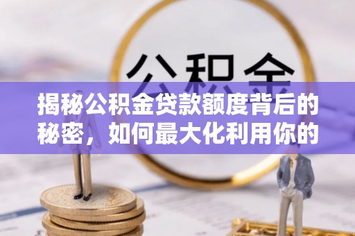 宿松揭秘公积金贷款额度背后的秘密，如何最大化利用你的福利？