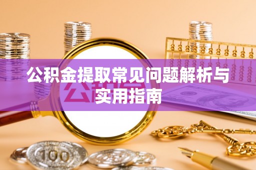 宿松公积金提取常见问题解析与实用指南